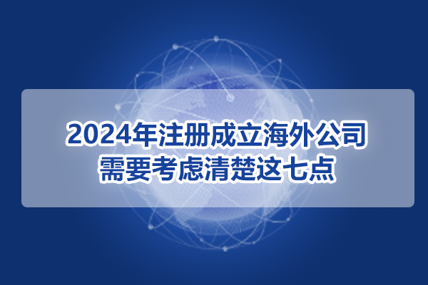 2024年注冊成立海外公司，需要考慮清楚這七點!