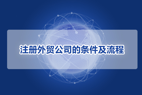 注冊(cè)外貿(mào)公司的條件及流程