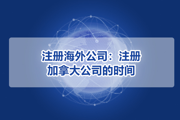 注冊海外公司：注冊加拿大公司的時間