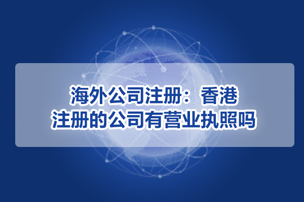 海外公司注冊(cè)：香港注冊(cè)的公司有營(yíng)業(yè)執(zhí)照嗎