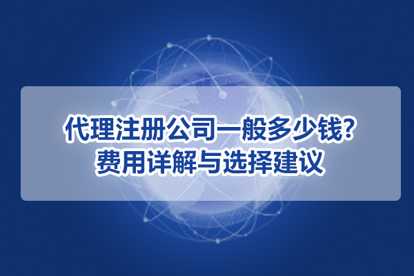 代理注冊公司一般多少錢?費用詳解與選擇建議