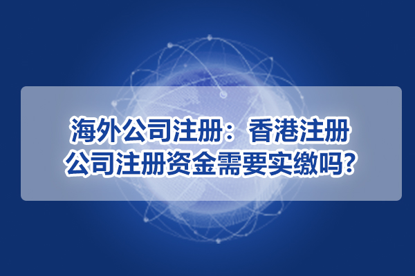 海外公司注冊：香港注冊公司注冊資金需要實繳嗎?