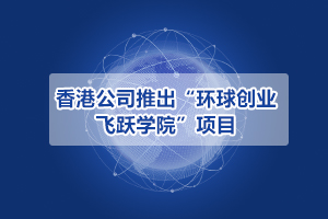 香港公司推出“環(huán)球創(chuàng)業(yè)飛躍學院”項目