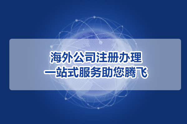 海外公司注册指南，办理流程尽在掌握
