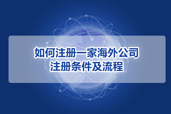 如何注册一家海外公司?注册条件及流程
