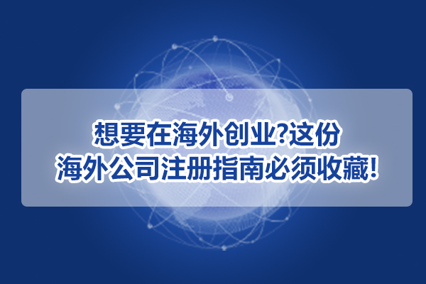 想要在海外创业?这份海外公司注册指南必须收藏!